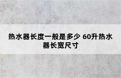 热水器长度一般是多少 60升热水器长宽尺寸